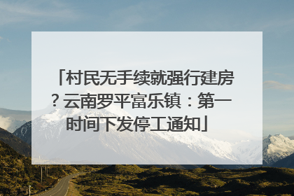 村民无手续就强行建房？云南罗平富乐镇：第一时间下发停工通知